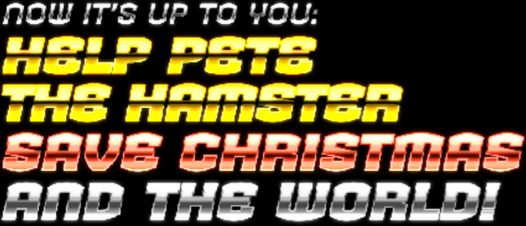 Now it's up to you: Help Pete the Hamster save Christmas and the World!